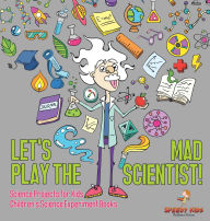 Title: Let's Play the Mad Scientist! Science Projects for Kids Children's Science Experiment Books, Author: Speedy Kids