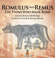 Title: Romulus and Remus: The Twins Who Made Rome - Ancient Roman Mythology Children's Greek & Roman Books, Author: Baby Professor