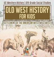 Title: Old West History for Kids - Settlement of the American West (Wild West) US Western History 6th Grade Social Studies, Author: Baby Professor