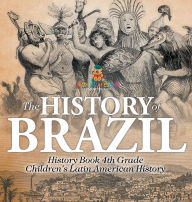 Title: The History of Brazil - History Book 4th Grade Children's Latin American History, Author: Baby Professor