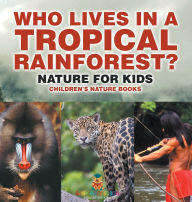 Title: Who Lives in A Tropical Rainforest? Nature for Kids Children's Nature Books, Author: Baby Professor