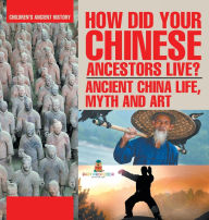 Title: How Did Your Chinese Ancestors Live? Ancient China Life, Myth and Art Children's Ancient History, Author: Baby Professor