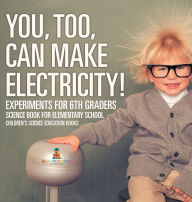 Title: You, Too, Can Make Electricity! Experiments for 6th Graders - Science Book for Elementary School Children's Science Education books, Author: Baby Professor