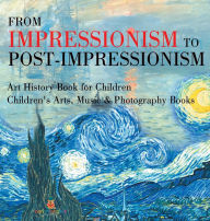 Title: From Impressionism to Post-Impressionism - Art History Book for Children Children's Arts, Music & Photography Books, Author: Baby Professor