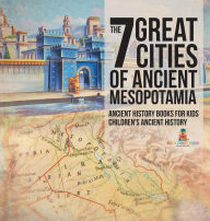 Title: The 7 Great Cities of Ancient Mesopotamia - Ancient History Books for Kids Children's Ancient History, Author: Baby Professor