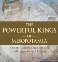 Title: The Powerful Kings of Mesopotamia - Ancient History Books for Kids Children's Ancient History, Author: Baby Professor