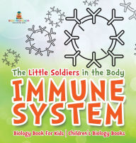 Title: The Little Soldiers in the Body - Immune System - Biology Book for Kids Children's Biology Books, Author: Baby Professor