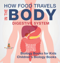 Title: How Food Travels In The Body - Digestive System - Biology Books for Kids Children's Biology Books, Author: Baby Professor