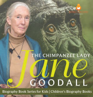 Title: The Chimpanzee Lady: Jane Goodall - Biography Book Series for Kids Children's Biography Books, Author: Dissected Lives