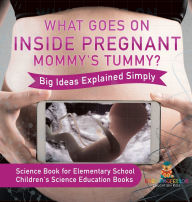 Title: What Goes On Inside Pregnant Mommy's Tummy? Big Ideas Explained Simply - Science Book for Elementary School Children's Science Education books, Author: Baby Professor