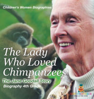 Title: The Lady Who Loved Chimpanzees - The Jane Goodall Story: Biography 4th Grade Children's Women Biographies, Author: Baby Professor