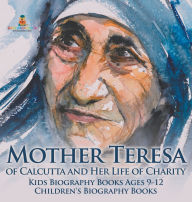 Title: Mother Teresa of Calcutta and Her Life of Charity - Kids Biography Books Ages 9-12 Children's Biography Books, Author: Baby Professor