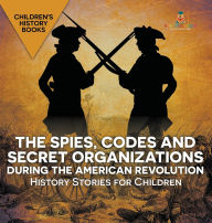 Title: The Spies, Codes and Secret Organizations during the American Revolution - History Stories for Children Children's History Books, Author: Baby Professor