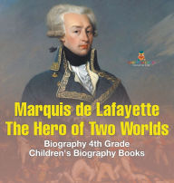 Title: Marquis de Lafayette: The Hero of Two Worlds - Biography 4th Grade Children's Biography Books, Author: Baby Professor