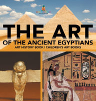 Title: The Art of The Ancient Egyptians - Art History Book Children's Art Books, Author: Baby Professor