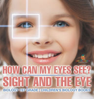 Title: How Can My Eyes See? Sight and the Eye - Biology 1st Grade Children's Biology Books, Author: Baby Professor