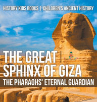 Title: The Great Sphinx of Giza: The Pharaohs' Eternal Guardian - History Kids Books Children's Ancient History, Author: Baby Professor