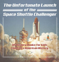 Title: The Unfortunate Launch of the Space Shuttle Challenger - US History Books for Kids Children's American History, Author: Baby Professor