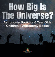 Title: How Big Is The Universe? Astronomy Book for 6 Year Olds Children's Astronomy Books, Author: Baby Professor