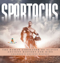 Title: Spartacus: The Roman Liberator of Slaves - Ancient History for Kids Children's Ancient History, Author: Baby Professor