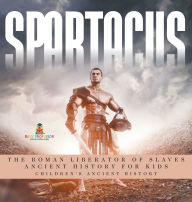 Title: Spartacus: The Roman Liberator of Slaves - Ancient History for Kids Children's Ancient History, Author: Baby Professor