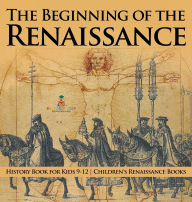 Title: The Beginning of the Renaissance - History Book for Kids 9-12 Children's Renaissance Books, Author: Baby Professor