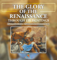 Title: The Glory of the Renaissance through Its Paintings: History 5th Grade Children's Renaissance Books, Author: Baby Professor