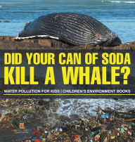 Title: Did Your Can of Soda Kill A Whale? Water Pollution for Kids Children's Environment Books, Author: Baby Professor