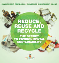 Title: Reduce, Reuse and Recycle: The Secret to Environmental Sustainability: Environment Textbooks Children's Environment Books, Author: Baby Professor