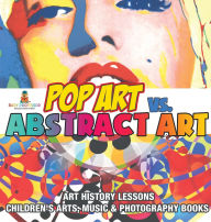 Title: Pop Art vs. Abstract Art - Art History Lessons Children's Arts, Music & Photography Books, Author: Baby Professor