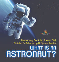 Title: What Is An Astronaut? Astronomy Book for 9 Year Old Children's Astronomy & Space Books, Author: Baby Professor