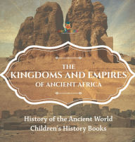 Title: The Kingdoms and Empires of Ancient Africa - History of the Ancient World Children's History Books, Author: Baby Professor