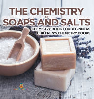 Title: The Chemistry of Soaps and Salts - Chemistry Book for Beginners Children's Chemistry Books, Author: Baby Professor