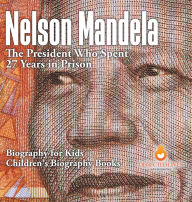 Title: Nelson Mandela: The President Who Spent 27 Years in Prison - Biography for Kids Children's Biography Books, Author: Dissected Lives