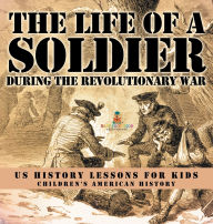 Title: The Life of a Soldier During the Revolutionary War - US History Lessons for Kids Children's American History, Author: Baby Professor