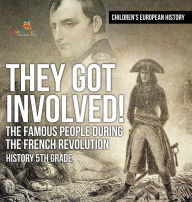 Title: They Got Involved! The Famous People During The French Revolution - History 5th Grade Children's European History, Author: Baby Professor