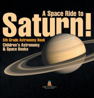 Title: A Space Ride to Saturn! 5th Grade Astronomy Book Children's Astronomy & Space Books, Author: Baby Professor