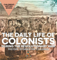 Title: The Daily Life of Colonists during the Revolutionary War - History Stories for Children Children's History Books, Author: Baby Professor