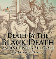 Title: Death By The Black Death - Ancient History 5th Grade Children's History, Author: Baby Professor