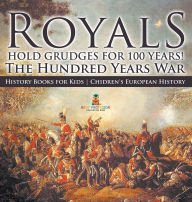 Title: Royals Hold Grudges for 100 Years! The Hundred Years War - History Books for Kids Chidren's European History, Author: Baby Professor