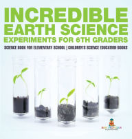 Title: Incredible Earth Science Experiments for 6th Graders - Science Book for Elementary School Children's Science Education books, Author: Baby Professor