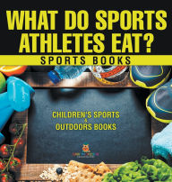 Title: What Do Sports Athletes Eat? - Sports Books Children's Sports & Outdoors Books, Author: Baby Professor