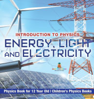 Title: Energy, Light and Electricity - Introduction to Physics - Physics Book for 12 Year Old Children's Physics Books, Author: Baby Professor