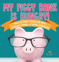 Title: My Piggy Bank is Hungry! How to Save money for Kids Children's Money & Saving Reference, Author: Baby Professor