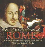 Title: Behind the Shadows of Romeo: A William Shakespeare Biography Book for Kids Children's Biography Books, Author: Baby Professor