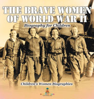 Title: The Brave Women of World War II - Biography for Children Children's Women Biographies, Author: Baby Professor