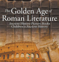 Title: The Golden Age of Roman Literature - Ancient History Picture Books Children's Ancient History, Author: Baby Professor