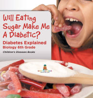 Title: Will Eating Sugar Make Me A Diabetic? Diabetes Explained - Biology 6th Grade Children's Diseases Books, Author: Baby Professor