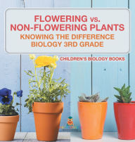 Title: Flowering vs. Non-Flowering Plants: Knowing the Difference - Biology 3rd Grade Children's Biology Books, Author: Baby Professor