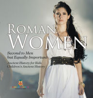 Title: Roman Women: Second to Men but Equally Important - Ancient History for Kids Children's Ancient History, Author: Baby Professor